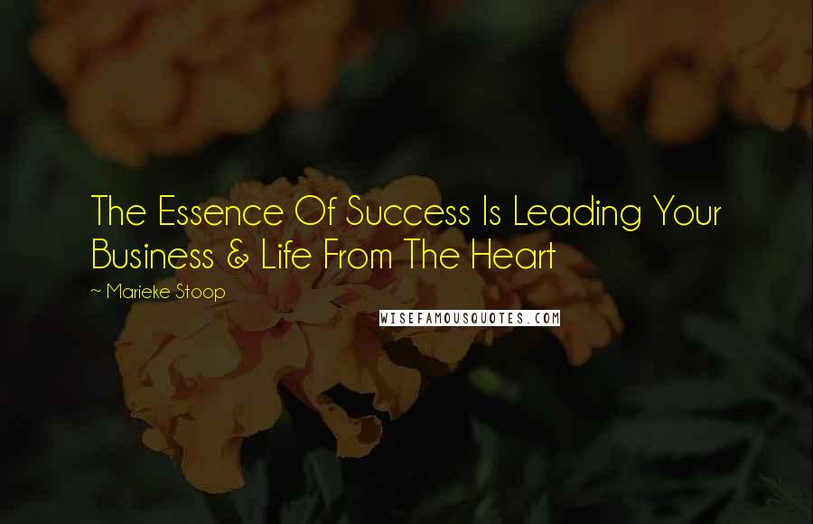 Marieke Stoop Quotes: The Essence Of Success Is Leading Your Business & Life From The Heart