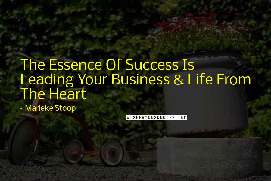 Marieke Stoop Quotes: The Essence Of Success Is Leading Your Business & Life From The Heart