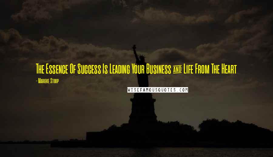 Marieke Stoop Quotes: The Essence Of Success Is Leading Your Business & Life From The Heart