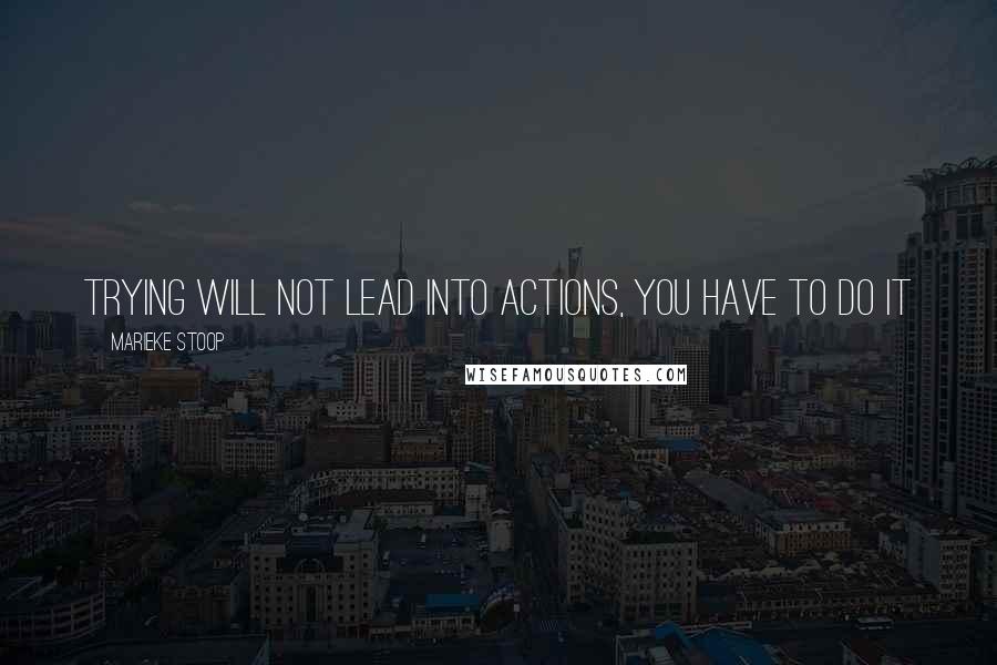 Marieke Stoop Quotes: Trying Will Not Lead Into Actions, You Have To Do It