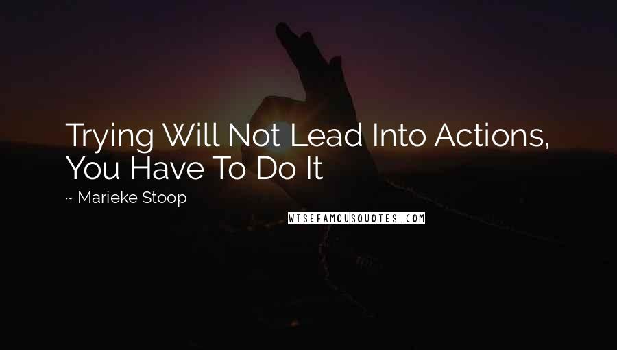 Marieke Stoop Quotes: Trying Will Not Lead Into Actions, You Have To Do It