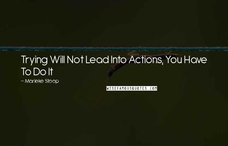 Marieke Stoop Quotes: Trying Will Not Lead Into Actions, You Have To Do It