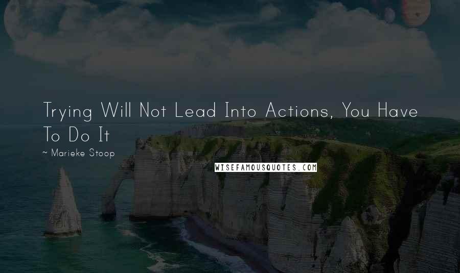 Marieke Stoop Quotes: Trying Will Not Lead Into Actions, You Have To Do It