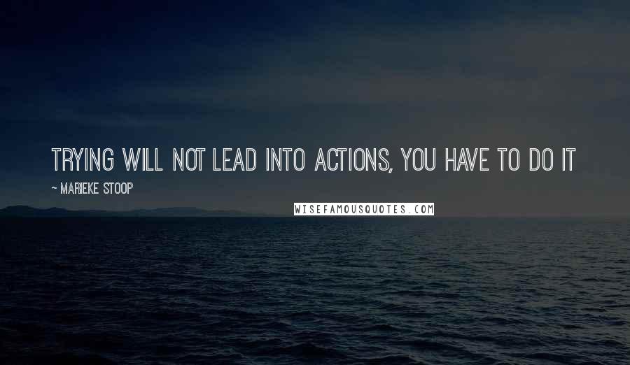 Marieke Stoop Quotes: Trying Will Not Lead Into Actions, You Have To Do It