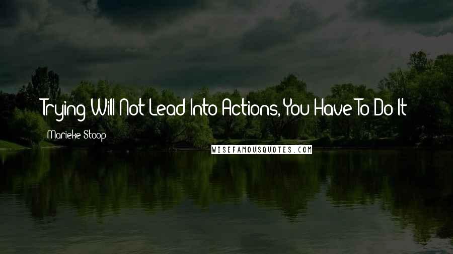 Marieke Stoop Quotes: Trying Will Not Lead Into Actions, You Have To Do It