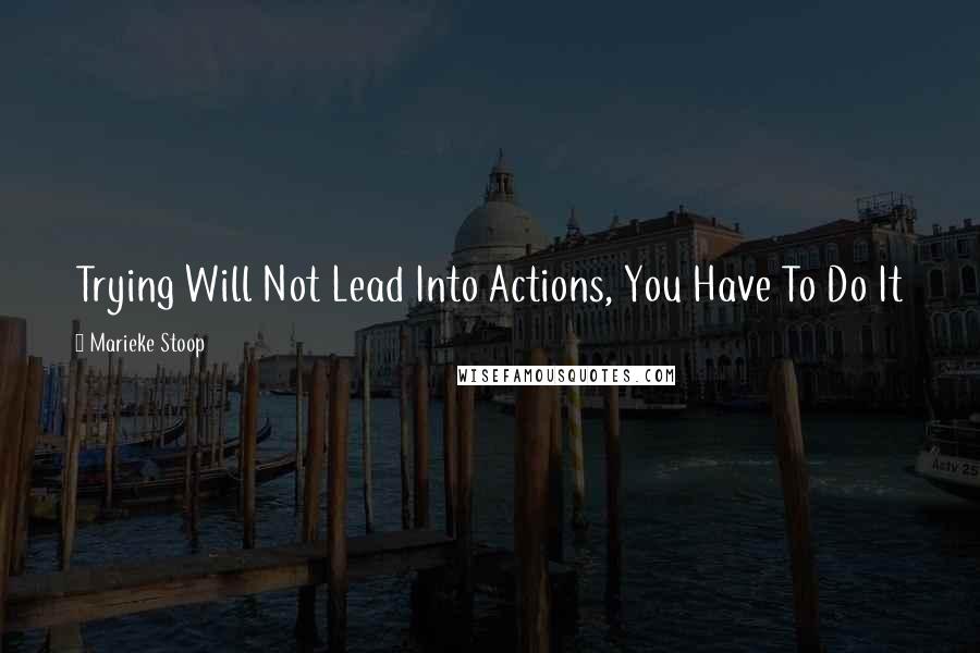 Marieke Stoop Quotes: Trying Will Not Lead Into Actions, You Have To Do It