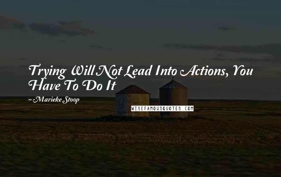 Marieke Stoop Quotes: Trying Will Not Lead Into Actions, You Have To Do It