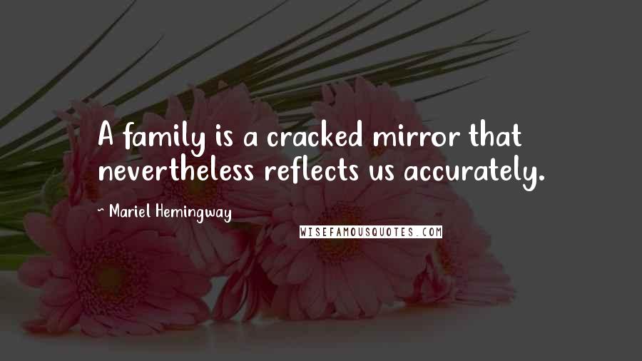 Mariel Hemingway Quotes: A family is a cracked mirror that nevertheless reflects us accurately.