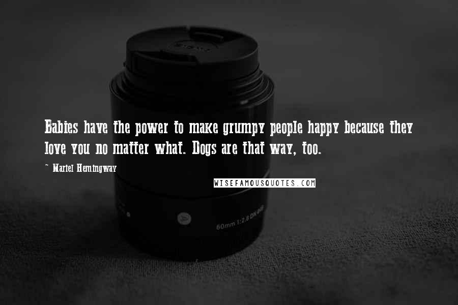 Mariel Hemingway Quotes: Babies have the power to make grumpy people happy because they love you no matter what. Dogs are that way, too.