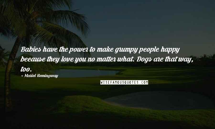 Mariel Hemingway Quotes: Babies have the power to make grumpy people happy because they love you no matter what. Dogs are that way, too.