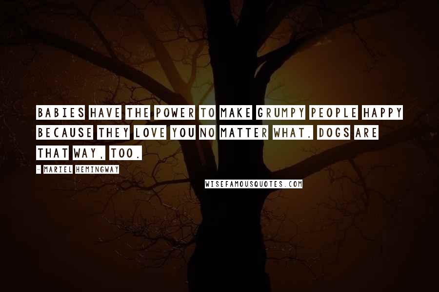 Mariel Hemingway Quotes: Babies have the power to make grumpy people happy because they love you no matter what. Dogs are that way, too.