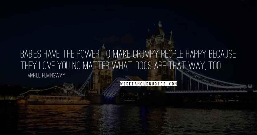 Mariel Hemingway Quotes: Babies have the power to make grumpy people happy because they love you no matter what. Dogs are that way, too.