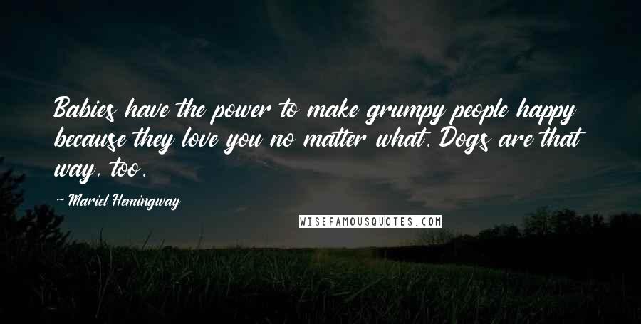 Mariel Hemingway Quotes: Babies have the power to make grumpy people happy because they love you no matter what. Dogs are that way, too.