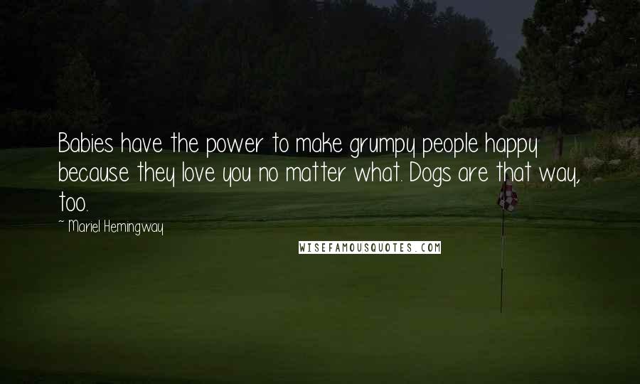 Mariel Hemingway Quotes: Babies have the power to make grumpy people happy because they love you no matter what. Dogs are that way, too.