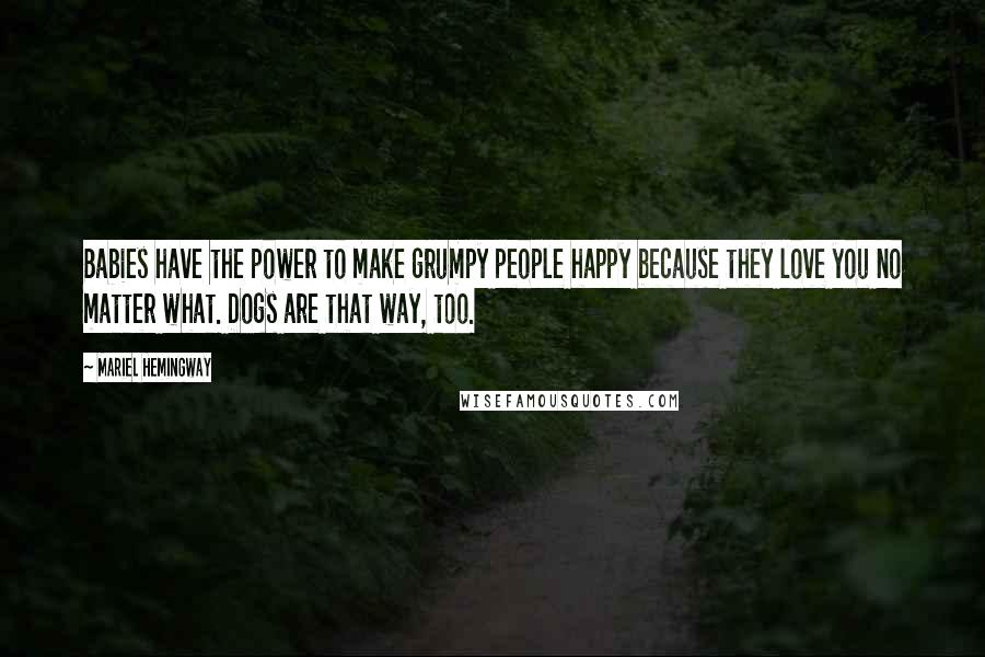 Mariel Hemingway Quotes: Babies have the power to make grumpy people happy because they love you no matter what. Dogs are that way, too.