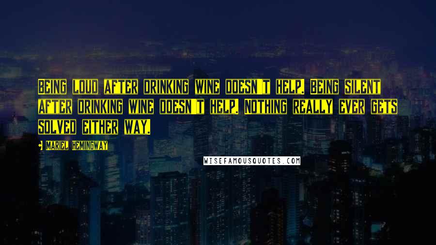 Mariel Hemingway Quotes: Being loud after drinking wine doesn't help. Being silent after drinking wine doesn't help. Nothing really ever gets solved either way.