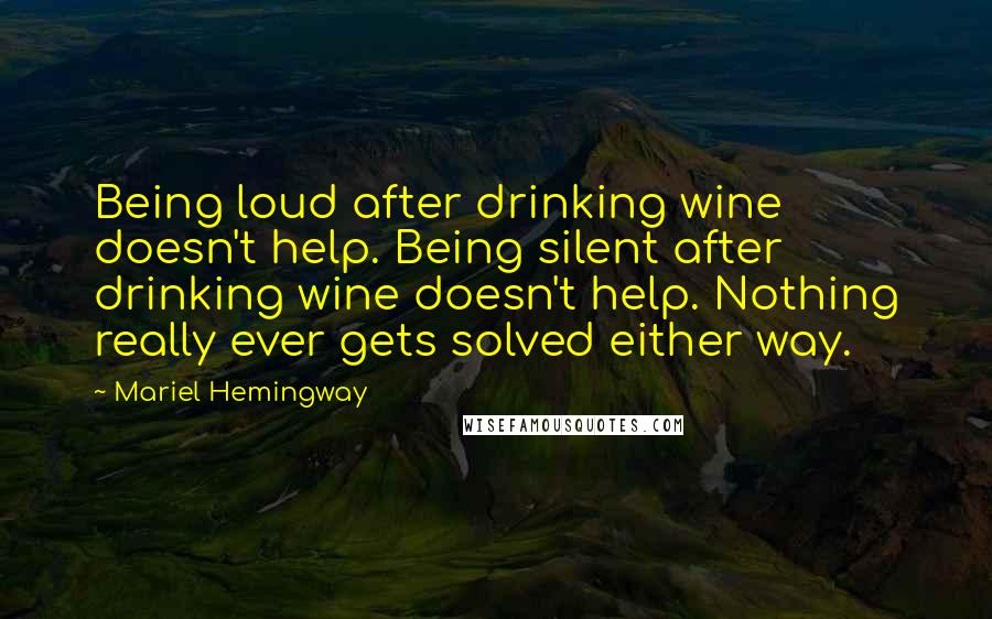 Mariel Hemingway Quotes: Being loud after drinking wine doesn't help. Being silent after drinking wine doesn't help. Nothing really ever gets solved either way.