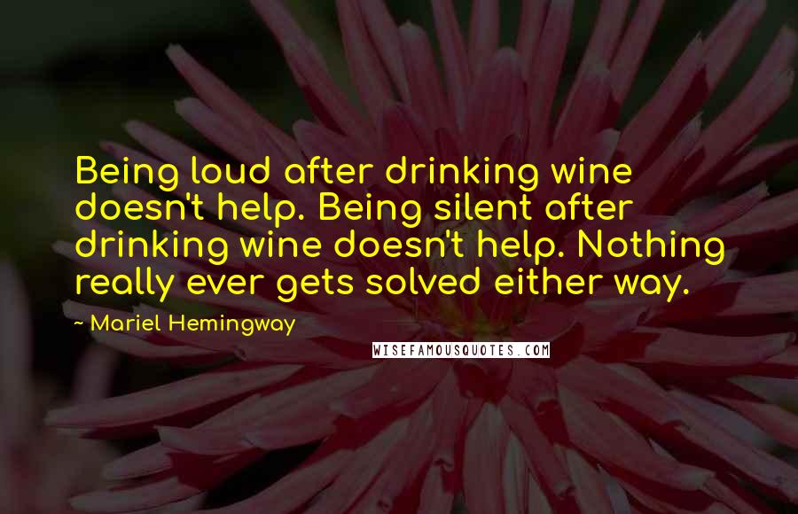 Mariel Hemingway Quotes: Being loud after drinking wine doesn't help. Being silent after drinking wine doesn't help. Nothing really ever gets solved either way.