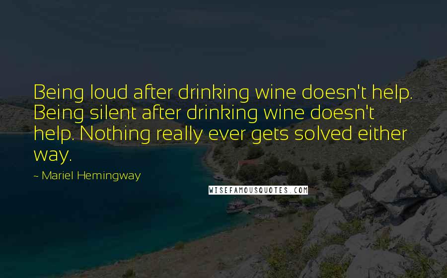 Mariel Hemingway Quotes: Being loud after drinking wine doesn't help. Being silent after drinking wine doesn't help. Nothing really ever gets solved either way.