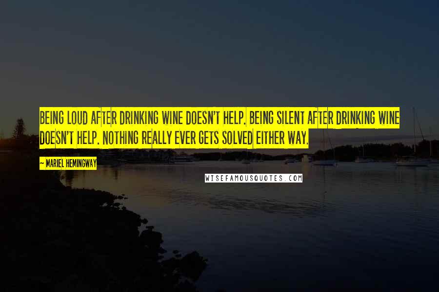 Mariel Hemingway Quotes: Being loud after drinking wine doesn't help. Being silent after drinking wine doesn't help. Nothing really ever gets solved either way.