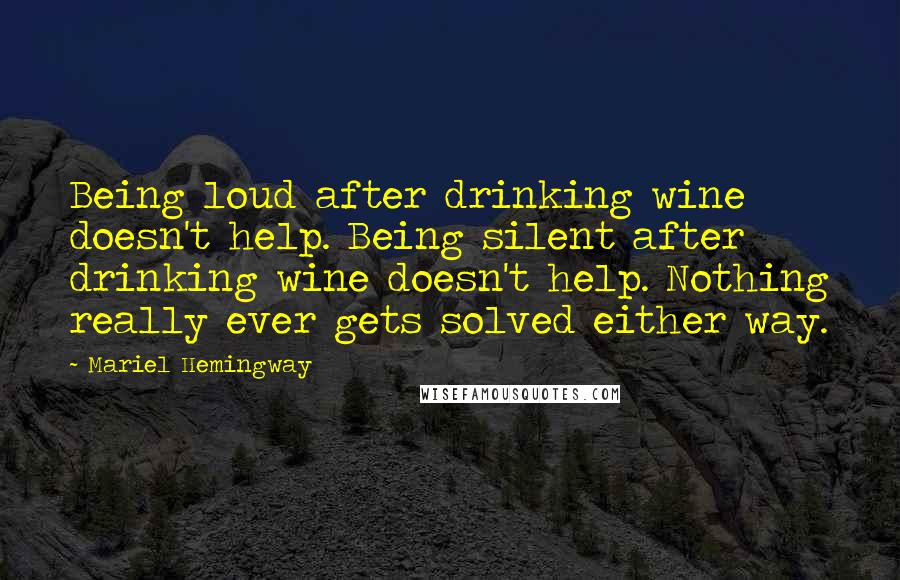 Mariel Hemingway Quotes: Being loud after drinking wine doesn't help. Being silent after drinking wine doesn't help. Nothing really ever gets solved either way.