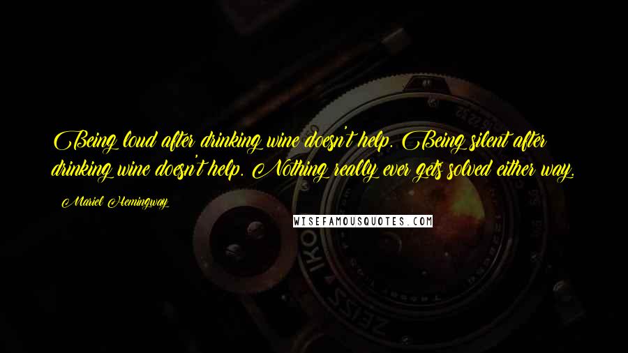 Mariel Hemingway Quotes: Being loud after drinking wine doesn't help. Being silent after drinking wine doesn't help. Nothing really ever gets solved either way.