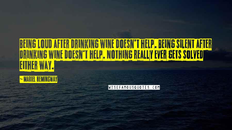 Mariel Hemingway Quotes: Being loud after drinking wine doesn't help. Being silent after drinking wine doesn't help. Nothing really ever gets solved either way.