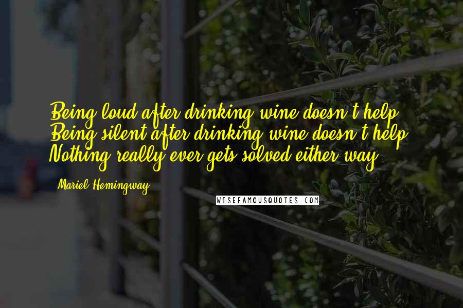 Mariel Hemingway Quotes: Being loud after drinking wine doesn't help. Being silent after drinking wine doesn't help. Nothing really ever gets solved either way.