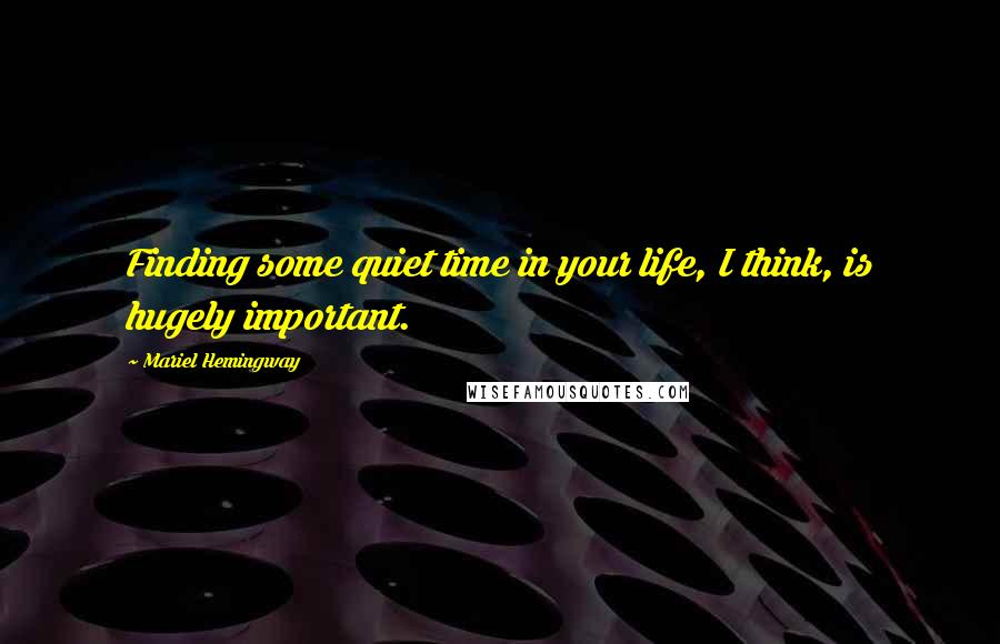 Mariel Hemingway Quotes: Finding some quiet time in your life, I think, is hugely important.