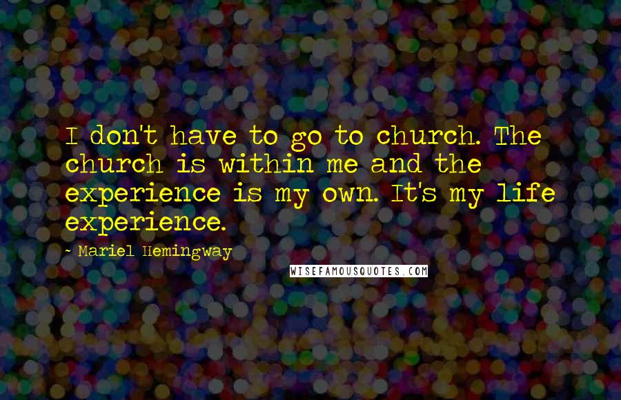 Mariel Hemingway Quotes: I don't have to go to church. The church is within me and the experience is my own. It's my life experience.