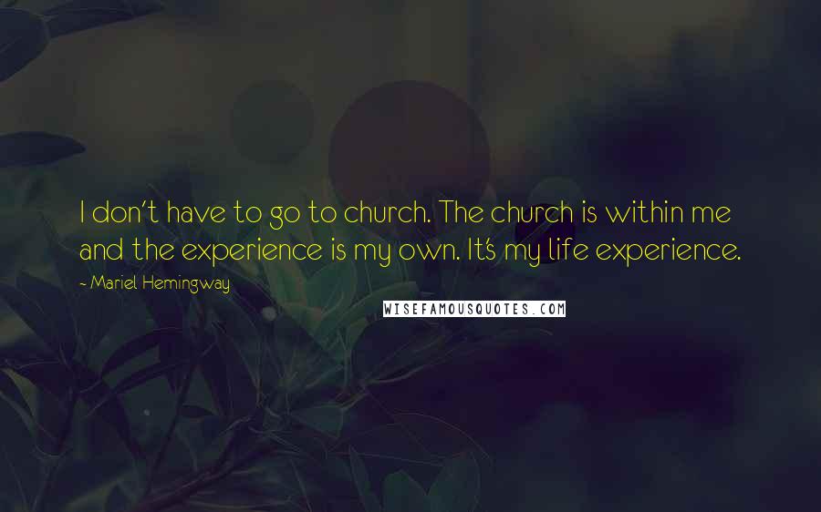 Mariel Hemingway Quotes: I don't have to go to church. The church is within me and the experience is my own. It's my life experience.