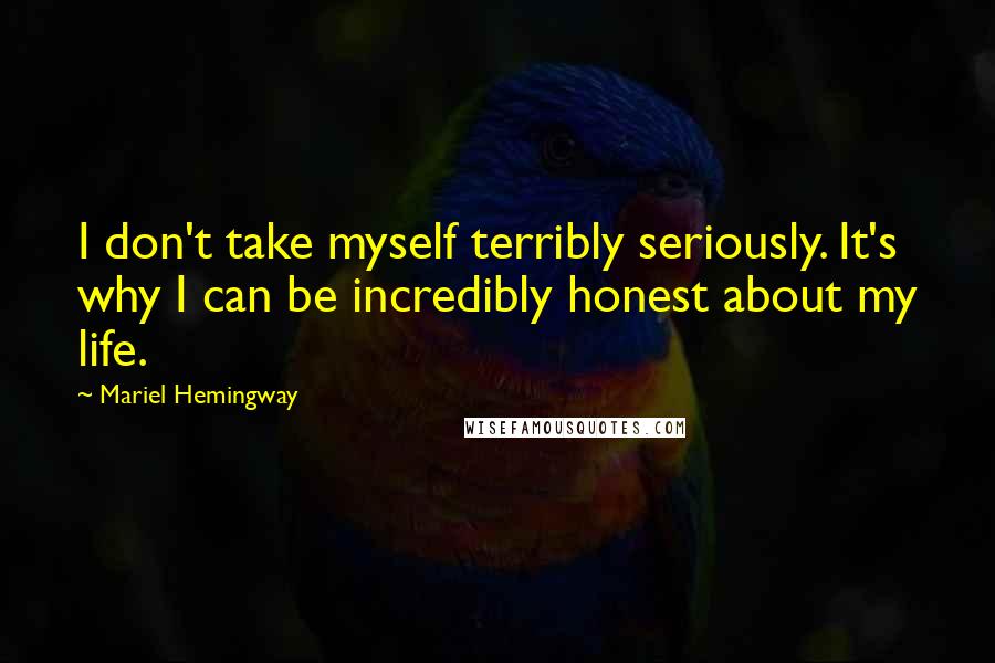 Mariel Hemingway Quotes: I don't take myself terribly seriously. It's why I can be incredibly honest about my life.