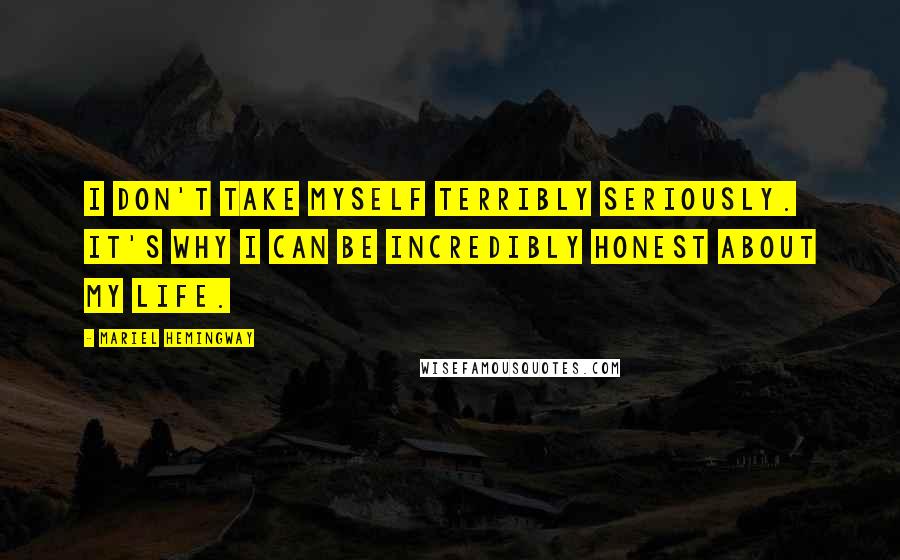 Mariel Hemingway Quotes: I don't take myself terribly seriously. It's why I can be incredibly honest about my life.