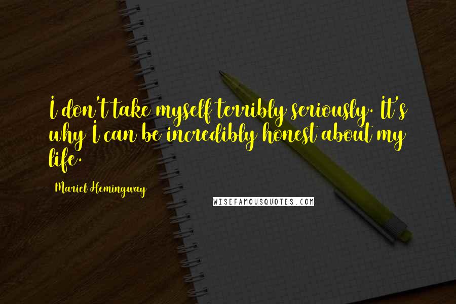 Mariel Hemingway Quotes: I don't take myself terribly seriously. It's why I can be incredibly honest about my life.