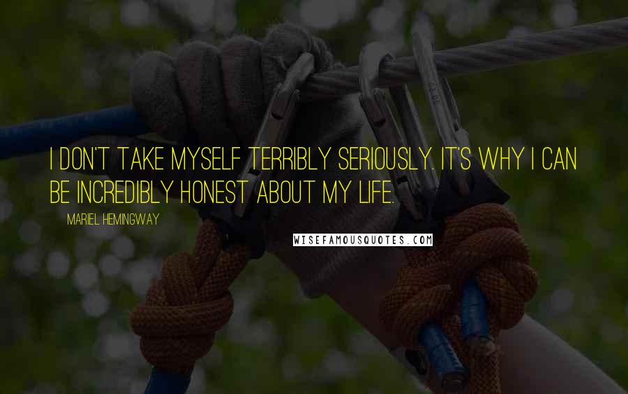 Mariel Hemingway Quotes: I don't take myself terribly seriously. It's why I can be incredibly honest about my life.