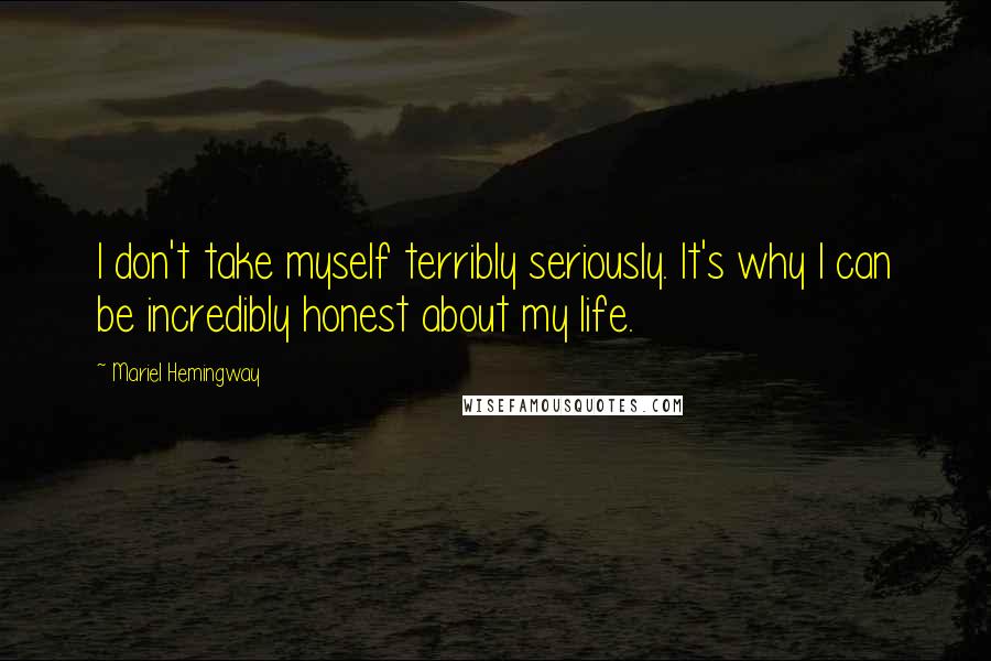 Mariel Hemingway Quotes: I don't take myself terribly seriously. It's why I can be incredibly honest about my life.