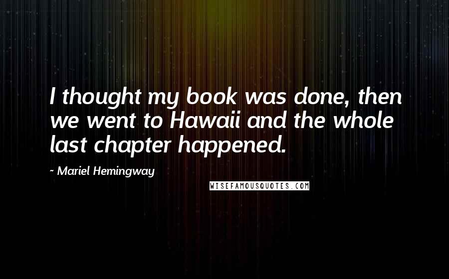 Mariel Hemingway Quotes: I thought my book was done, then we went to Hawaii and the whole last chapter happened.