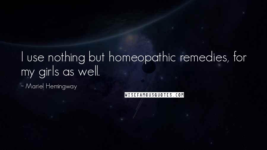 Mariel Hemingway Quotes: I use nothing but homeopathic remedies, for my girls as well.