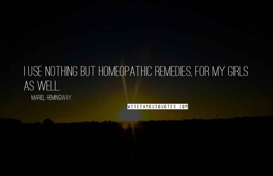 Mariel Hemingway Quotes: I use nothing but homeopathic remedies, for my girls as well.