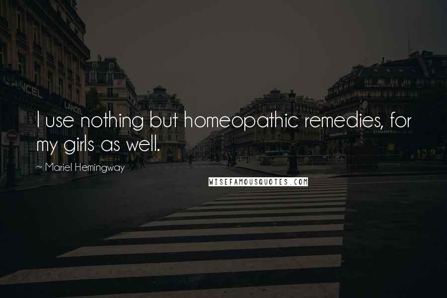 Mariel Hemingway Quotes: I use nothing but homeopathic remedies, for my girls as well.
