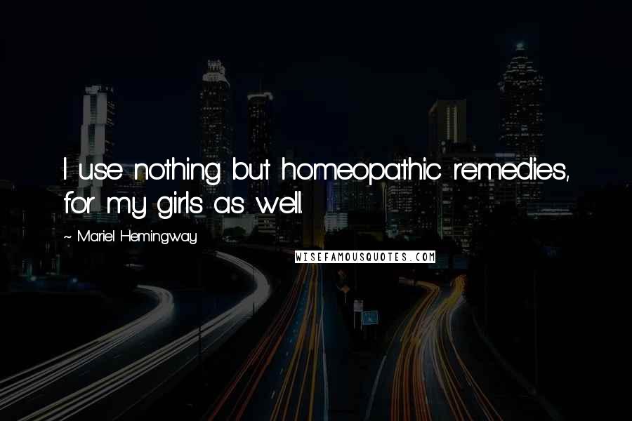 Mariel Hemingway Quotes: I use nothing but homeopathic remedies, for my girls as well.