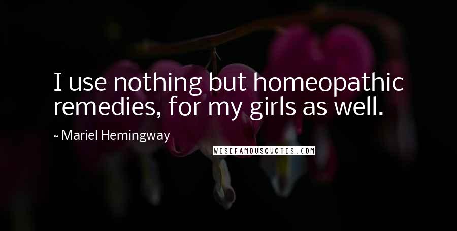 Mariel Hemingway Quotes: I use nothing but homeopathic remedies, for my girls as well.