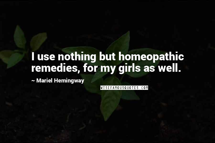 Mariel Hemingway Quotes: I use nothing but homeopathic remedies, for my girls as well.