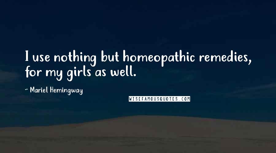 Mariel Hemingway Quotes: I use nothing but homeopathic remedies, for my girls as well.