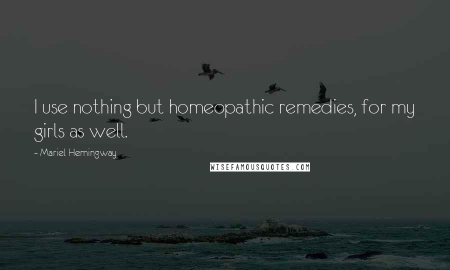 Mariel Hemingway Quotes: I use nothing but homeopathic remedies, for my girls as well.