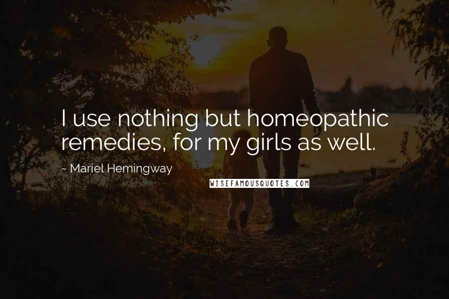 Mariel Hemingway Quotes: I use nothing but homeopathic remedies, for my girls as well.