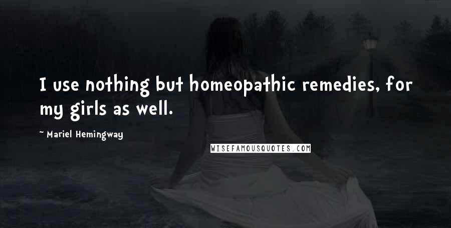 Mariel Hemingway Quotes: I use nothing but homeopathic remedies, for my girls as well.