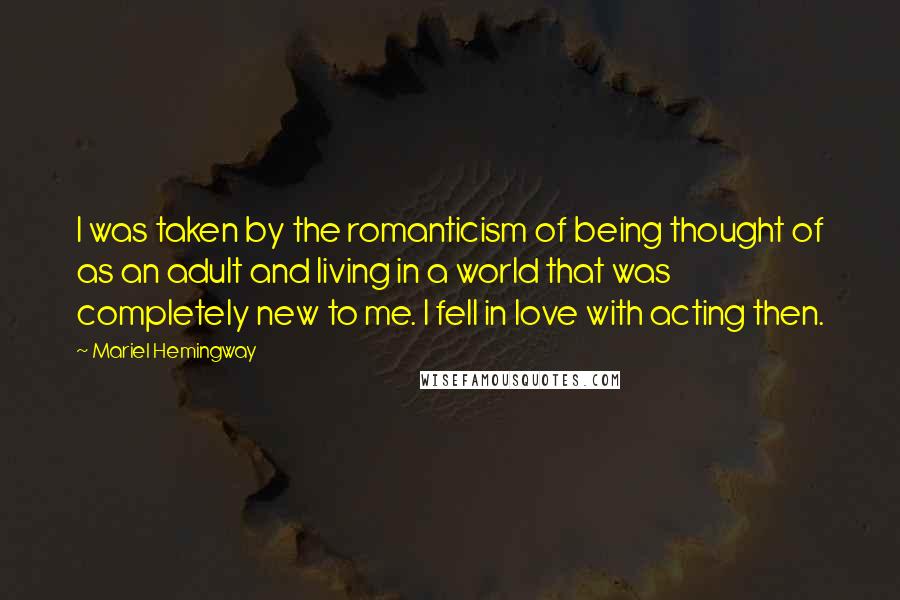 Mariel Hemingway Quotes: I was taken by the romanticism of being thought of as an adult and living in a world that was completely new to me. I fell in love with acting then.