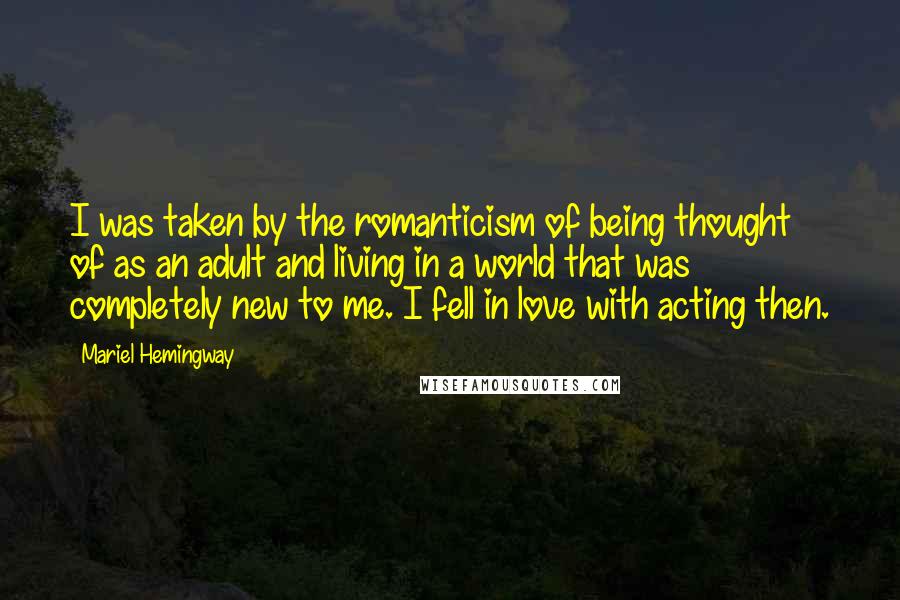 Mariel Hemingway Quotes: I was taken by the romanticism of being thought of as an adult and living in a world that was completely new to me. I fell in love with acting then.