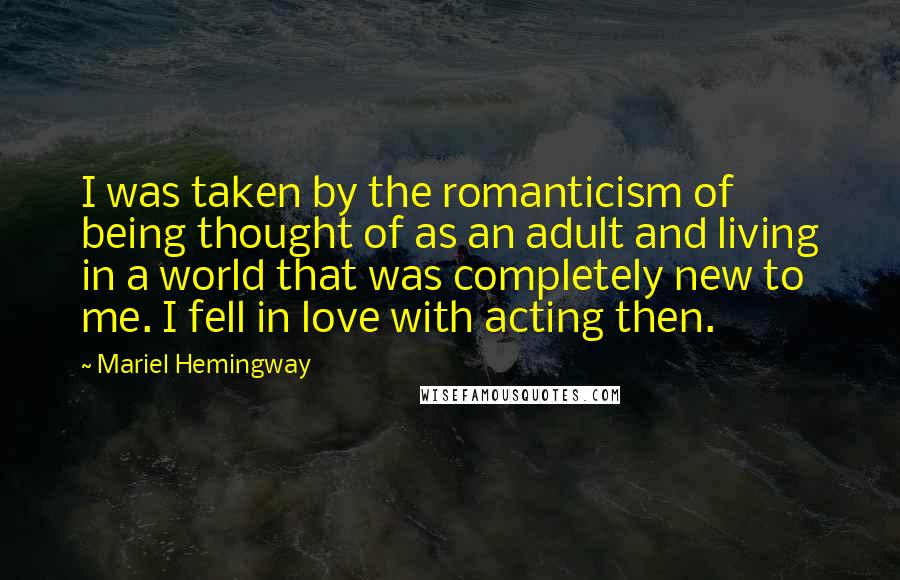 Mariel Hemingway Quotes: I was taken by the romanticism of being thought of as an adult and living in a world that was completely new to me. I fell in love with acting then.